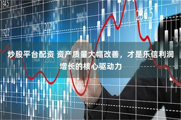 炒股平台配资 资产质量大幅改善，才是乐信利润增长的核心驱动力