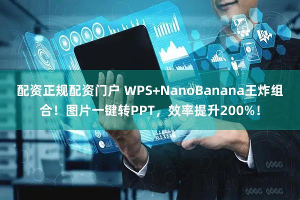 配资正规配资门户 WPS+NanoBanana王炸组合！图片一键转PPT，效率提升200%！