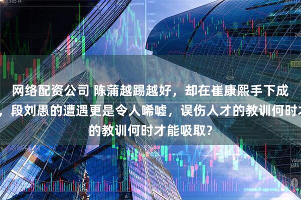 网络配资公司 陈蒲越踢越好，却在崔康熙手下成为边缘人，段刘愚的遭遇更是令人唏嘘，误伤人才的教训何时才能吸取？