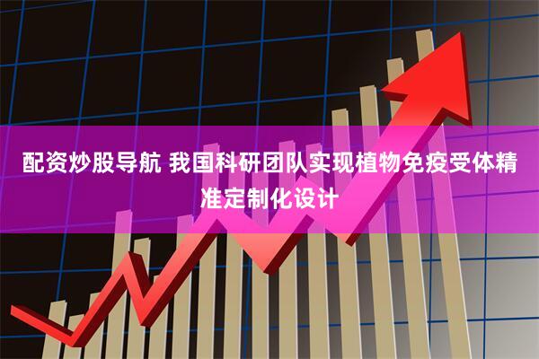 配资炒股导航 我国科研团队实现植物免疫受体精准定制化设计