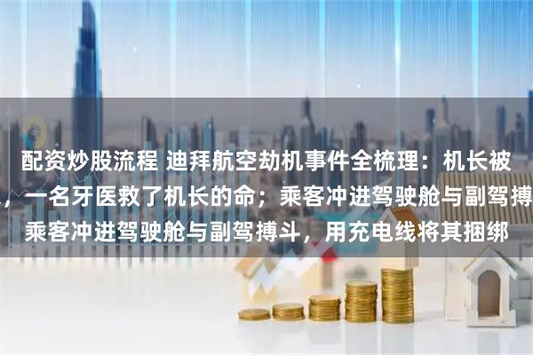 配资炒股流程 迪拜航空劫机事件全梳理：机长被副驾驶用小刀反复刺杀，一名牙医救了机长的命；乘客冲进驾驶舱与副驾搏斗，用充电线将其捆绑